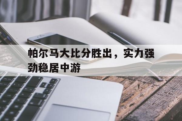 帕尔马大比分胜出，实力强劲稳居中游